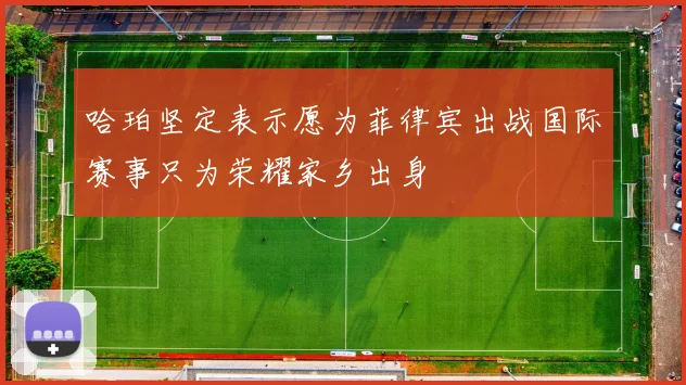 哈珀坚定表示愿为菲律宾出战国际赛事只为荣耀家乡出身