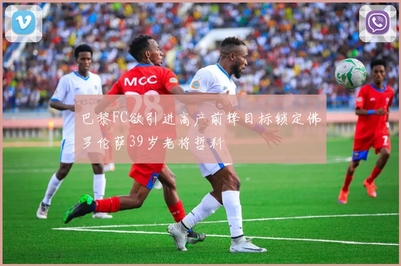巴黎FC欲引进高产前锋目标锁定佛罗伦萨39岁老将哲科
