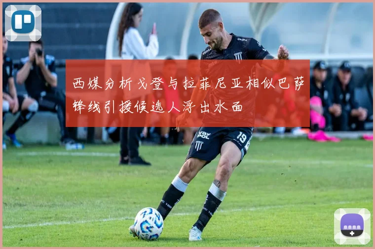 西媒分析戈登与拉菲尼亚相似巴萨锋线引援候选人浮出水面