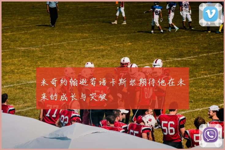 米奇约翰逊寄语卡斯尔期待他在未来的成长与突破