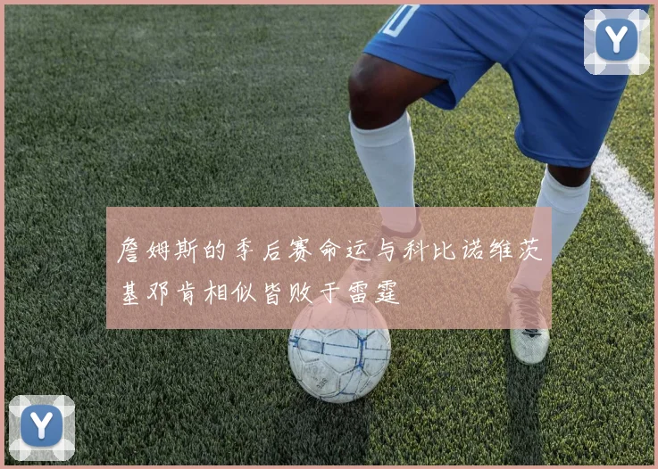 詹姆斯的季后赛命运与科比诺维茨基邓肯相似皆败于雷霆